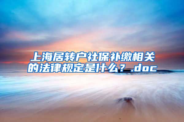 上海居转户社保补缴相关的法律规定是什么？.doc