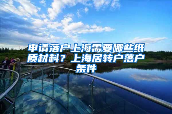 申请落户上海需要哪些纸质材料？上海居转户落户条件