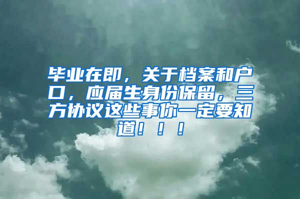 毕业在即，关于档案和户口，应届生身份保留，三方协议这些事你一定要知道！！！