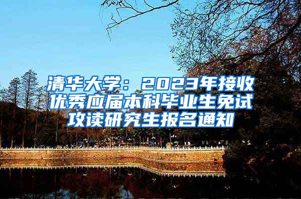 清华大学：2023年接收优秀应届本科毕业生免试攻读研究生报名通知