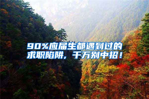 90%应届生都遇到过的求职陷阱, 千万别中招！