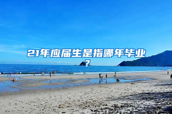 21年应届生是指哪年毕业？