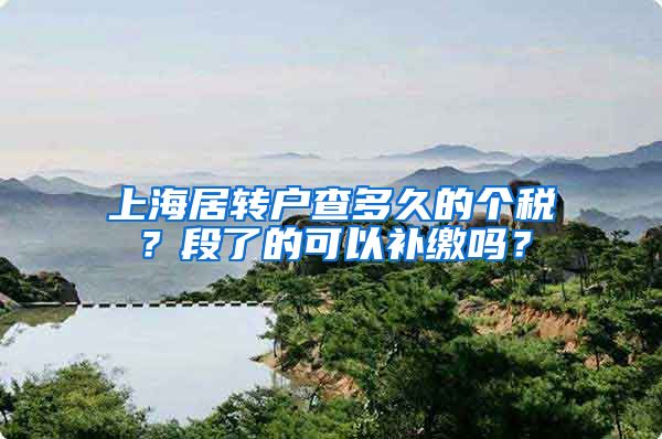 上海居转户查多久的个税？段了的可以补缴吗？