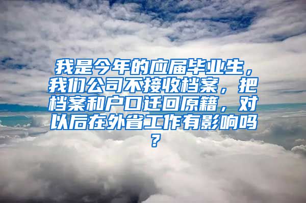 我是今年的应届毕业生，我们公司不接收档案，把档案和户口迁回原籍，对以后在外省工作有影响吗？