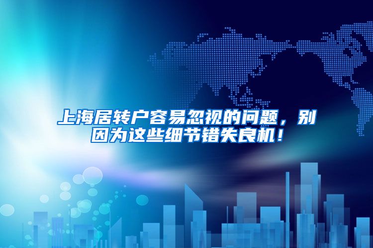 上海居转户容易忽视的问题，别因为这些细节错失良机！
