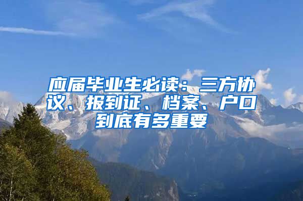 应届毕业生必读：三方协议、报到证、档案、户口到底有多重要