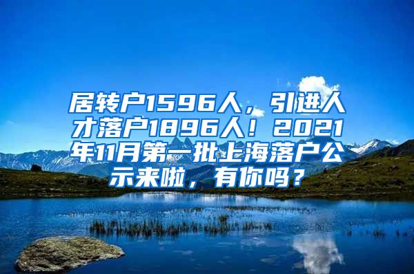 居转户1596人，引进人才落户1896人！2021年11月第一批上海落户公示来啦，有你吗？