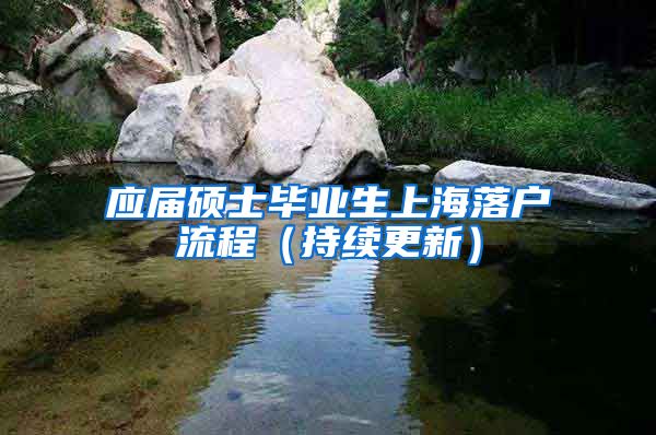 应届硕士毕业生上海落户流程（持续更新）