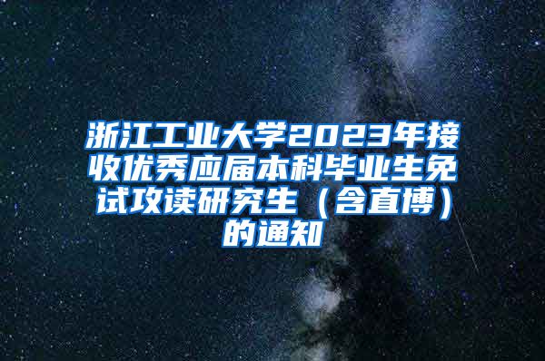 浙江工业大学2023年接收优秀应届本科毕业生免试攻读研究生（含直博）的通知