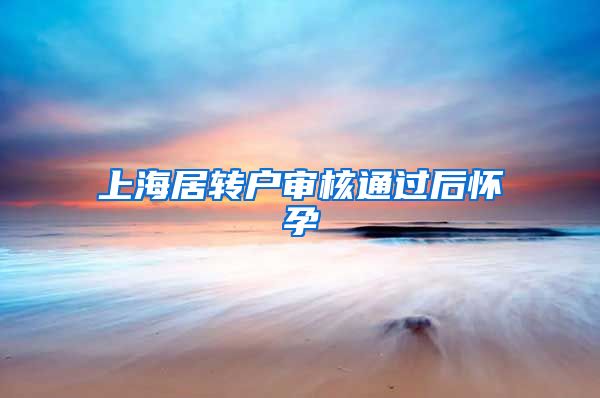 上海居转户审核通过后怀孕