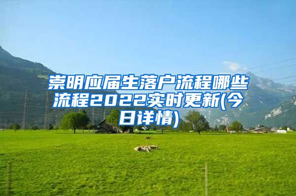 崇明应届生落户流程哪些流程2022实时更新(今日详情)