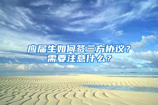 应届生如何签三方协议？需要注意什么？