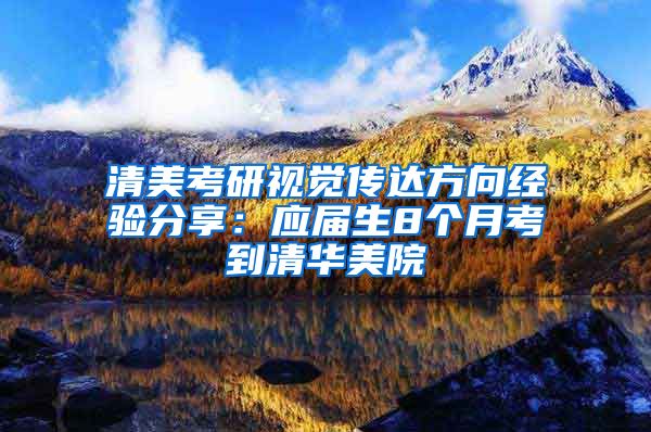 清美考研视觉传达方向经验分享：应届生8个月考到清华美院