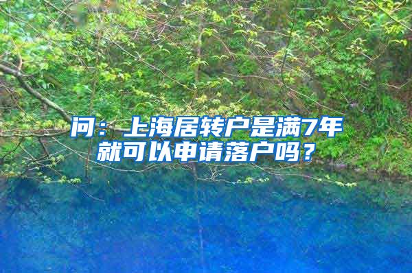 问：上海居转户是满7年就可以申请落户吗？