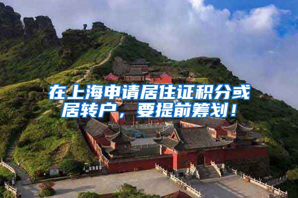 在上海申请居住证积分或居转户，要提前筹划！