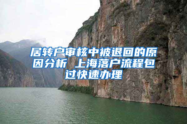 居转户审核中被退回的原因分析 上海落户流程包过快速办理