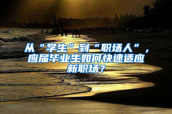 从“学生”到“职场人”，应届毕业生如何快速适应新职场？