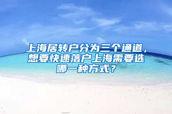 上海居转户分为三个通道，想要快速落户上海需要选哪一种方式？