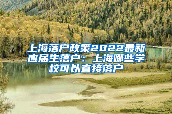 上海落户政策2022最新应届生落户：上海哪些学校可以直接落户