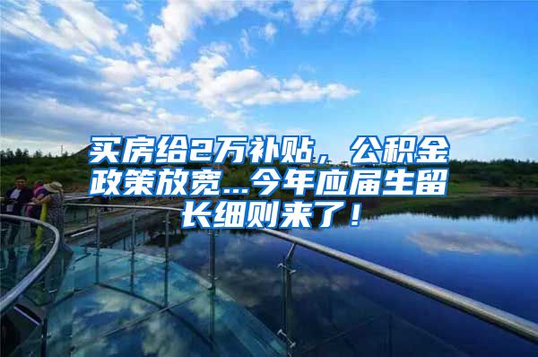 买房给2万补贴，公积金政策放宽...今年应届生留长细则来了！