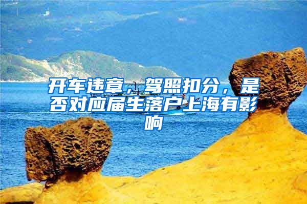 开车违章，驾照扣分，是否对应届生落户上海有影响