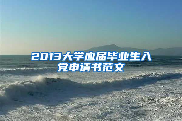 2013大学应届毕业生入党申请书范文