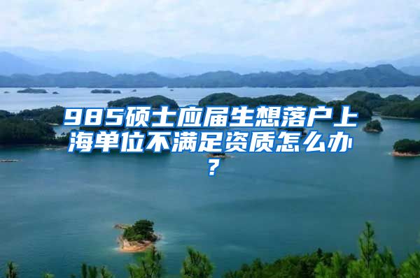 985硕士应届生想落户上海单位不满足资质怎么办？