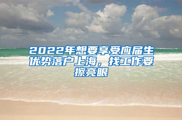 2022年想要享受应届生优势落户上海，找工作要擦亮眼