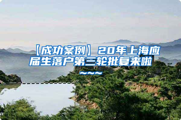 【成功案例】20年上海应届生落户第三轮批复来啦~~~