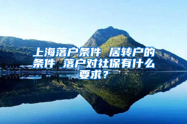 上海落户条件 居转户的条件 落户对社保有什么要求？