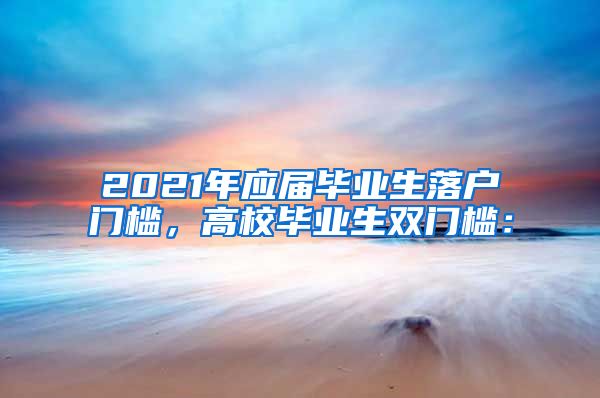 2021年应届毕业生落户门槛，高校毕业生双门槛：