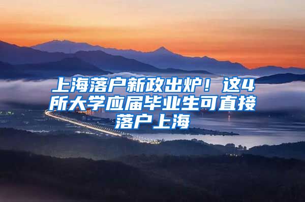 上海落户新政出炉！这4所大学应届毕业生可直接落户上海→