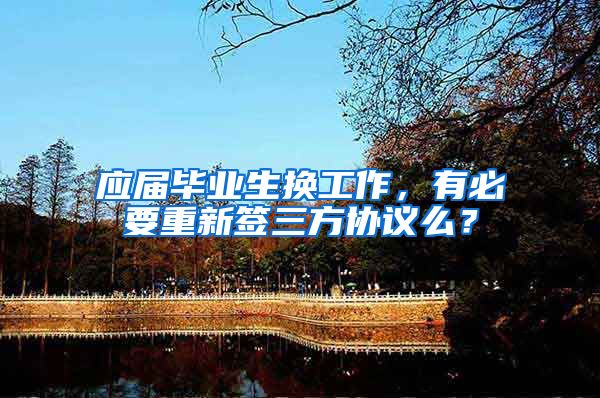 应届毕业生换工作，有必要重新签三方协议么？