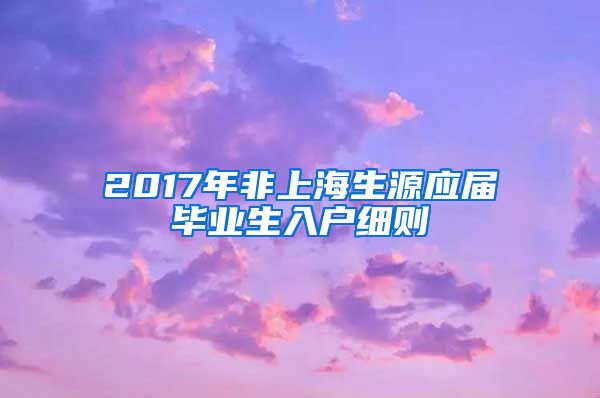 2017年非上海生源应届毕业生入户细则