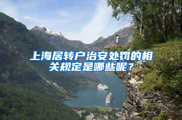 上海居转户治安处罚的相关规定是哪些呢？