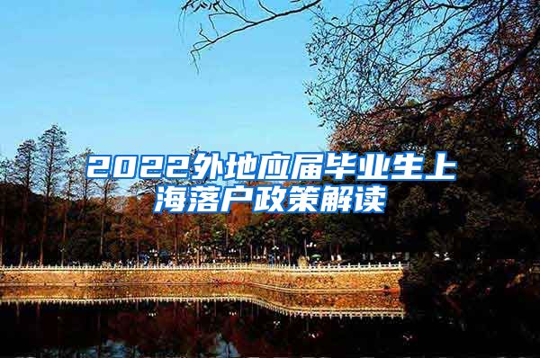2022外地应届毕业生上海落户政策解读