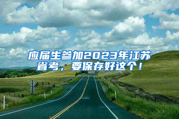 应届生参加2023年江苏省考，要保存好这个！