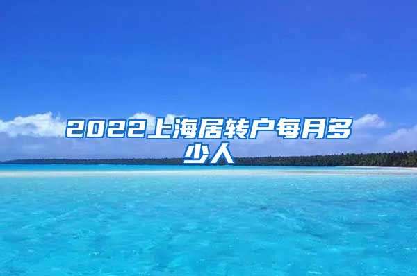 2022上海居转户每月多少人