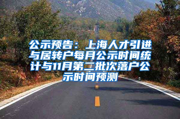 公示预告：上海人才引进与居转户每月公示时间统计与11月第二批次落户公示时间预测