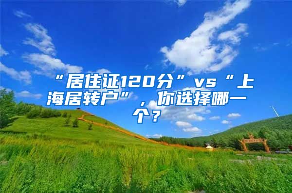 “居住证120分”vs“上海居转户”，你选择哪一个？