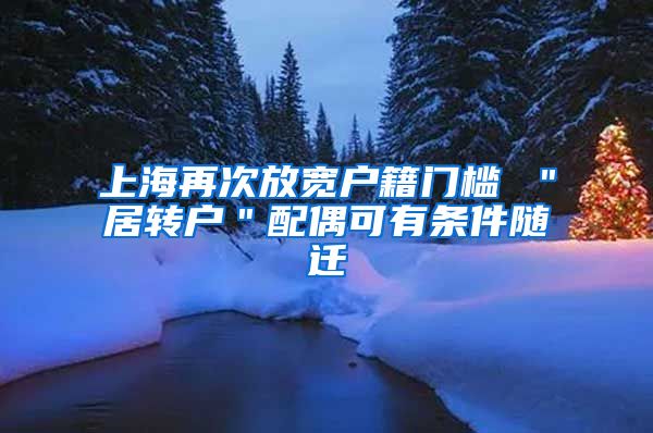 上海再次放宽户籍门槛 ＂居转户＂配偶可有条件随迁