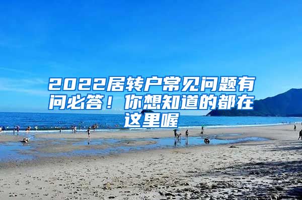 2022居转户常见问题有问必答！你想知道的都在这里喔