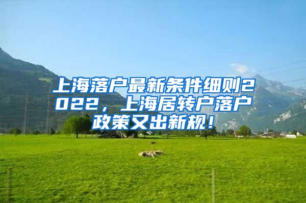 上海落户最新条件细则2022，上海居转户落户政策又出新规！