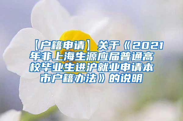 【户籍申请】关于《2021年非上海生源应届普通高校毕业生进沪就业申请本市户籍办法》的说明