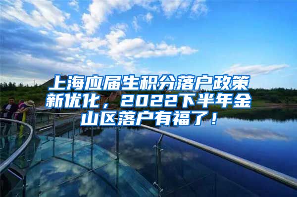 上海应届生积分落户政策新优化，2022下半年金山区落户有福了！