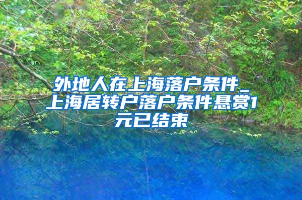 外地人在上海落户条件_上海居转户落户条件悬赏1元已结束