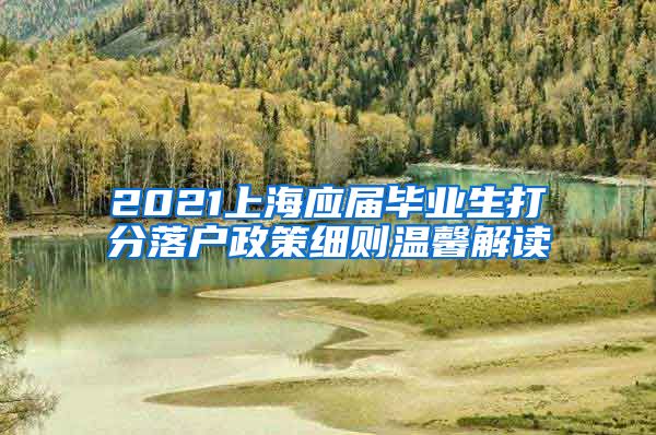 2021上海应届毕业生打分落户政策细则温馨解读
