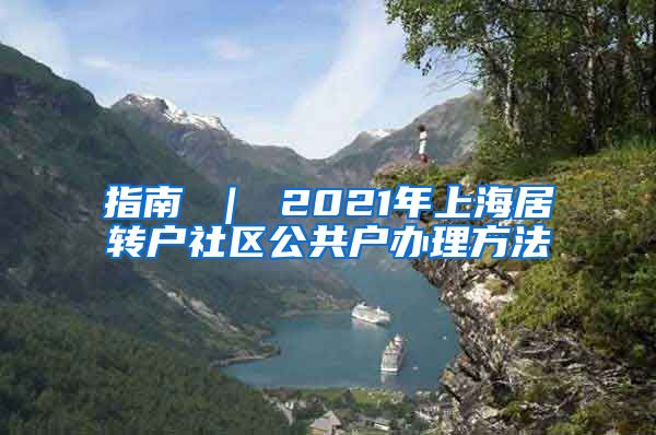 指南 ｜ 2021年上海居转户社区公共户办理方法