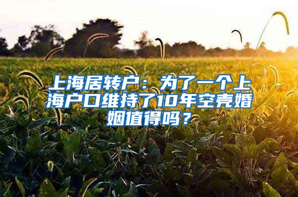 上海居转户：为了一个上海户口维持了10年空壳婚姻值得吗？