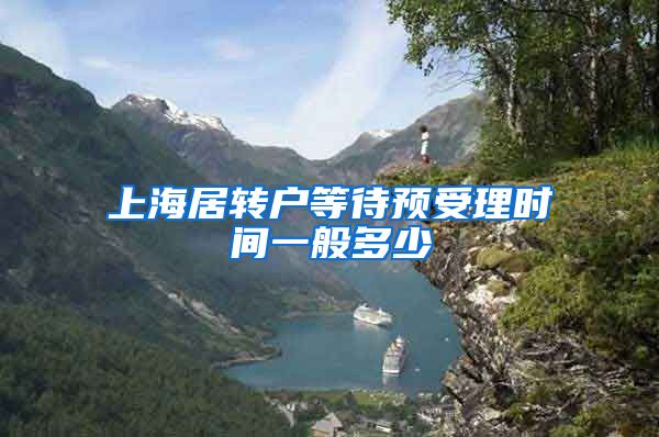 上海居转户等待预受理时间一般多少